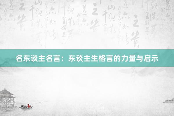 名东谈主名言：东谈主生格言的力量与启示