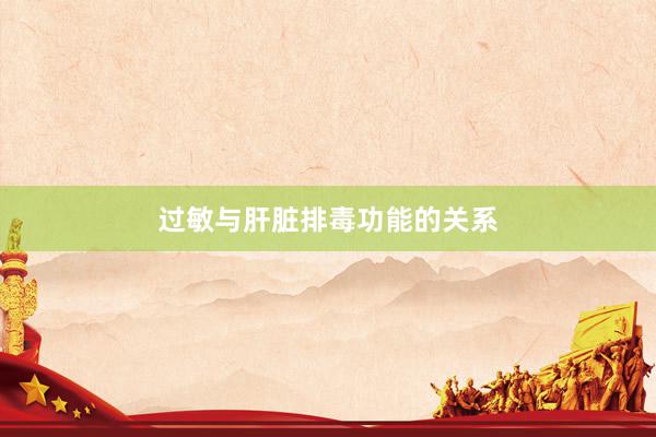 过敏与肝脏排毒功能的关系