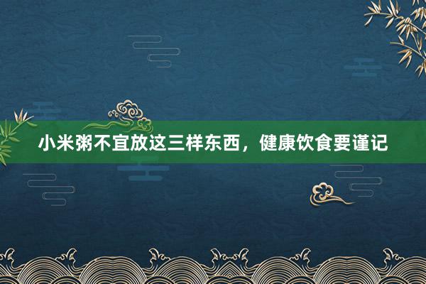 小米粥不宜放这三样东西，健康饮食要谨记