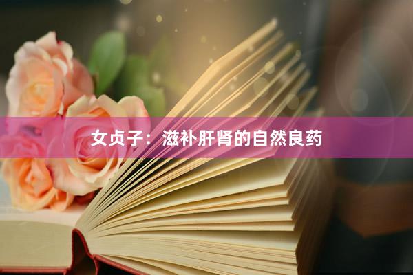 女贞子：滋补肝肾的自然良药