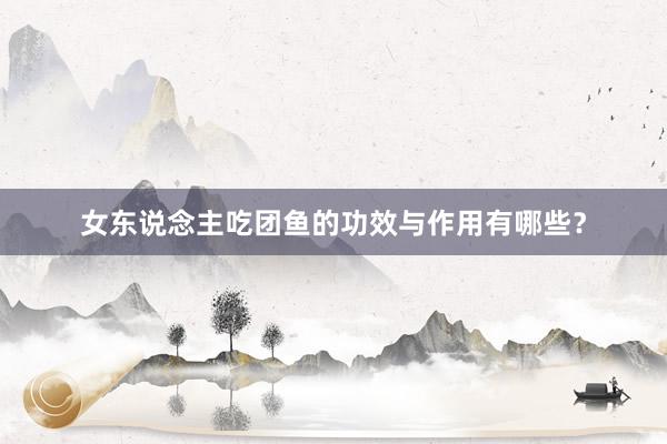 女东说念主吃团鱼的功效与作用有哪些？