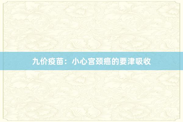 九价疫苗：小心宫颈癌的要津吸收