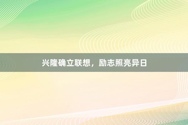 兴隆确立联想，励志照亮异日