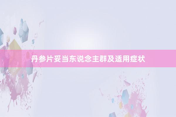 丹参片妥当东说念主群及适用症状
