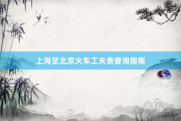 上海至北京火车工夫表查询指南