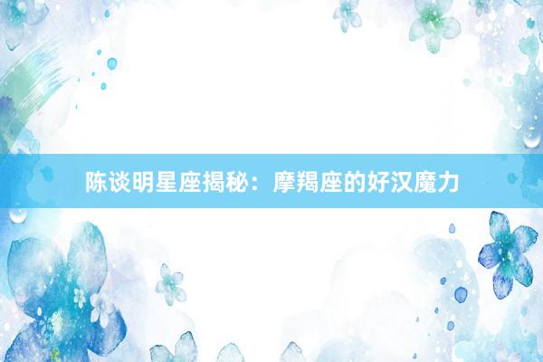陈谈明星座揭秘：摩羯座的好汉魔力