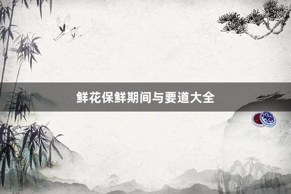 鲜花保鲜期间与要道大全