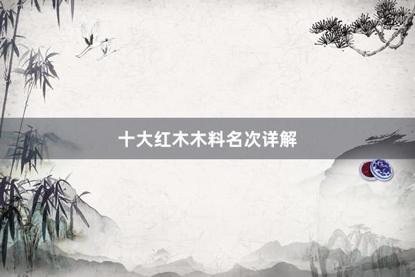 十大红木木料名次详解