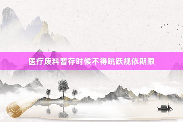医疗废料暂存时候不得跳跃规依期限