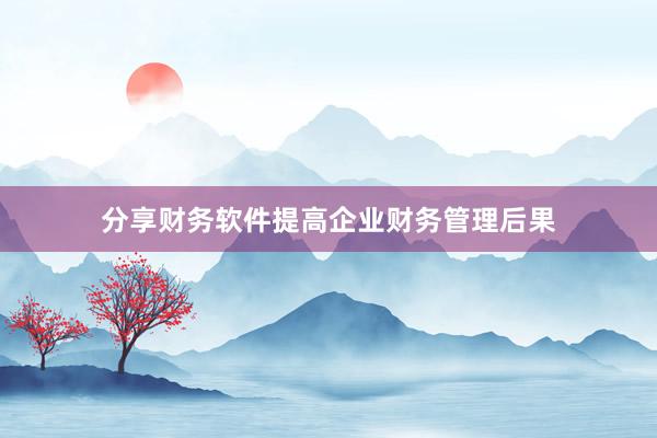 分享财务软件提高企业财务管理后果